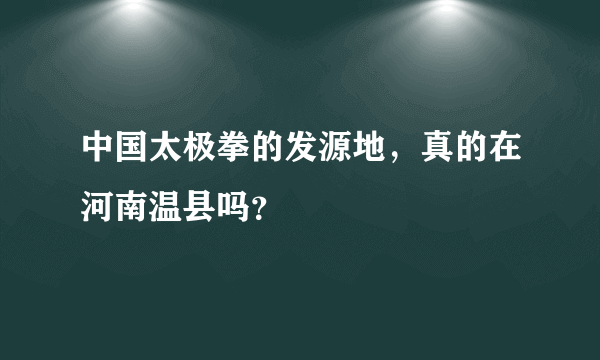 中国太极拳的发源地，真的在河南温县吗？