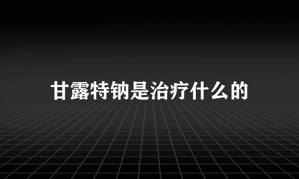 甘露特钠是治疗什么的