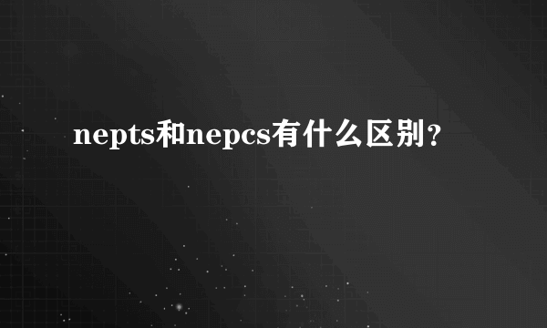 nepts和nepcs有什么区别？