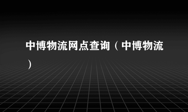 中博物流网点查询（中博物流）