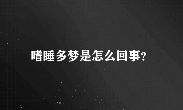 嗜睡多梦是怎么回事？