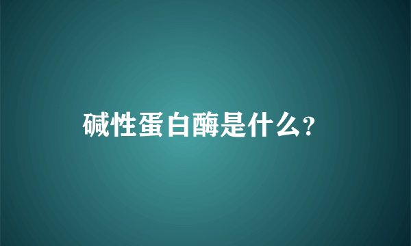 碱性蛋白酶是什么？