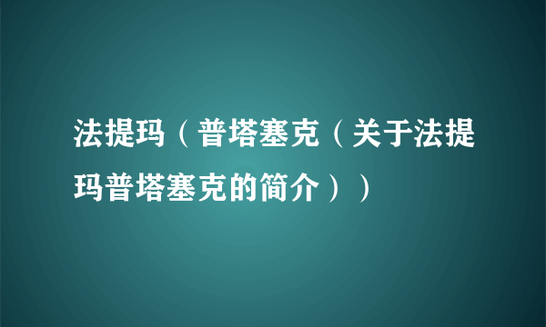 法提玛（普塔塞克（关于法提玛普塔塞克的简介））