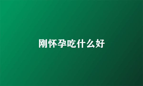 刚怀孕吃什么好