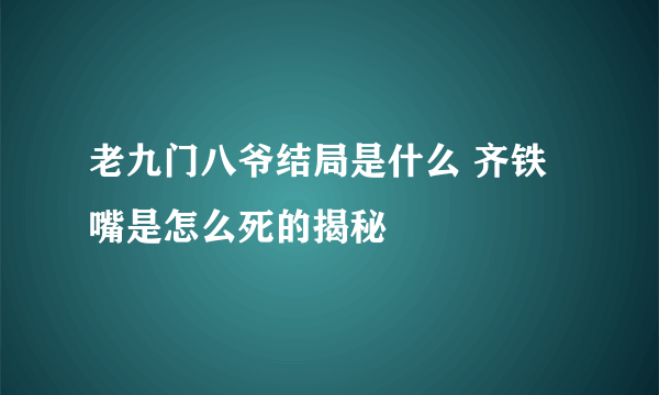 老九门八爷结局是什么 齐铁嘴是怎么死的揭秘