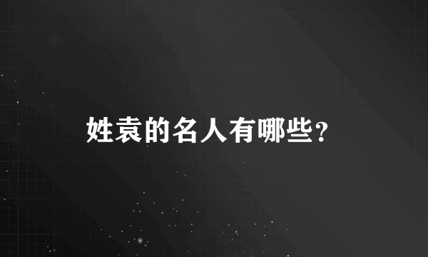 姓袁的名人有哪些？