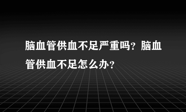 脑血管供血不足严重吗？脑血管供血不足怎么办？