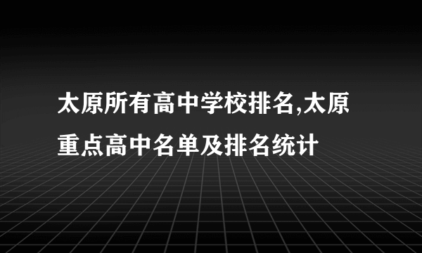 太原所有高中学校排名,太原重点高中名单及排名统计