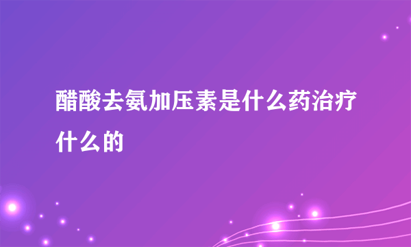 醋酸去氨加压素是什么药治疗什么的