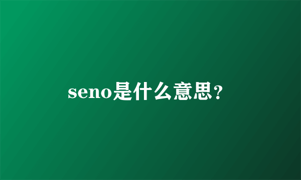 seno是什么意思？