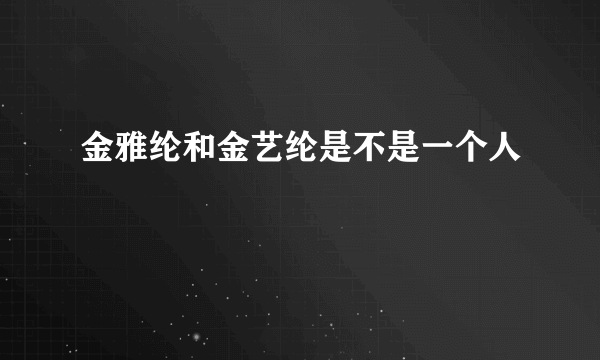 金雅纶和金艺纶是不是一个人