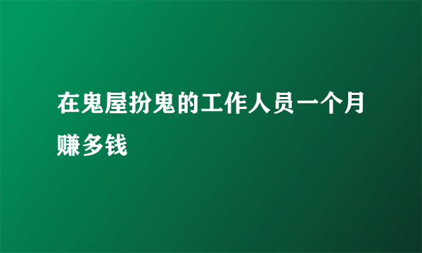 在鬼屋扮鬼的工作人员一个月赚多钱