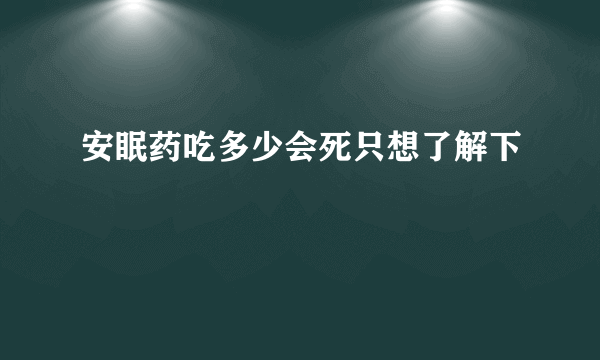 安眠药吃多少会死只想了解下