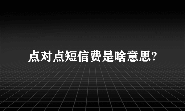 点对点短信费是啥意思?