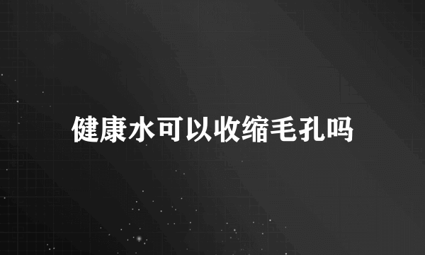 健康水可以收缩毛孔吗