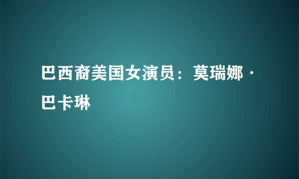 巴西裔美国女演员：莫瑞娜·巴卡琳