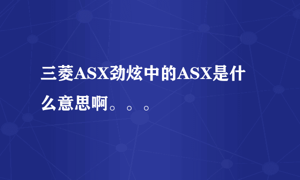 三菱ASX劲炫中的ASX是什么意思啊。。。