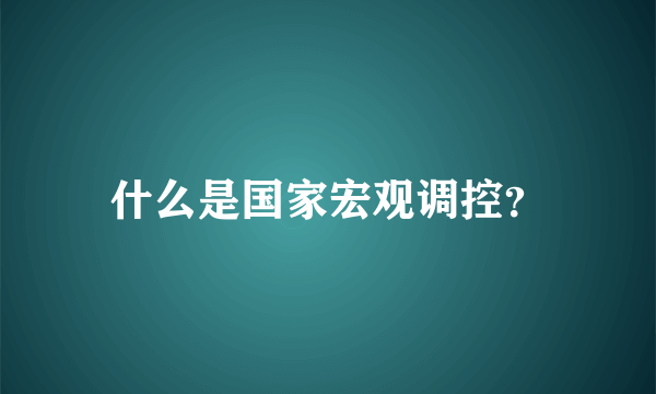 什么是国家宏观调控？