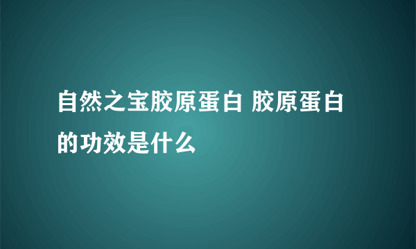 自然之宝胶原蛋白 胶原蛋白的功效是什么