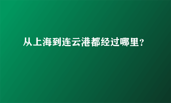 从上海到连云港都经过哪里？