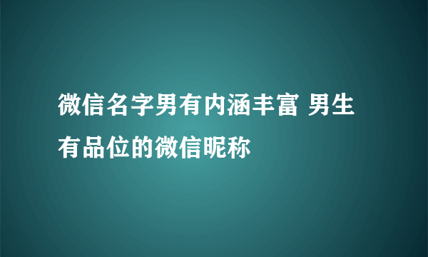 微信名字男有内涵丰富 男生有品位的微信昵称