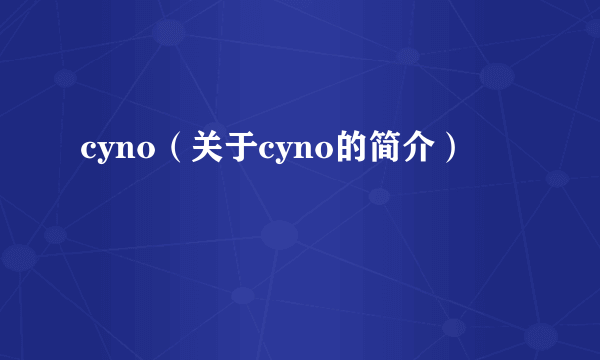 cyno（关于cyno的简介）