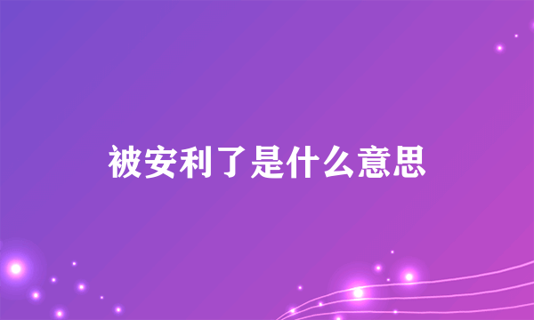 被安利了是什么意思