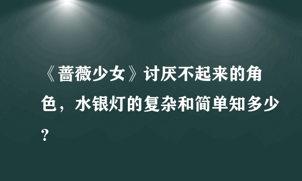 《蔷薇少女》讨厌不起来的角色，水银灯的复杂和简单知多少？