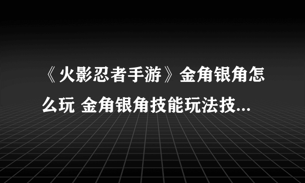 《火影忍者手游》金角银角怎么玩 金角银角技能玩法技巧连招攻略