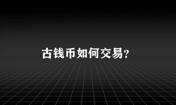 古钱币如何交易？