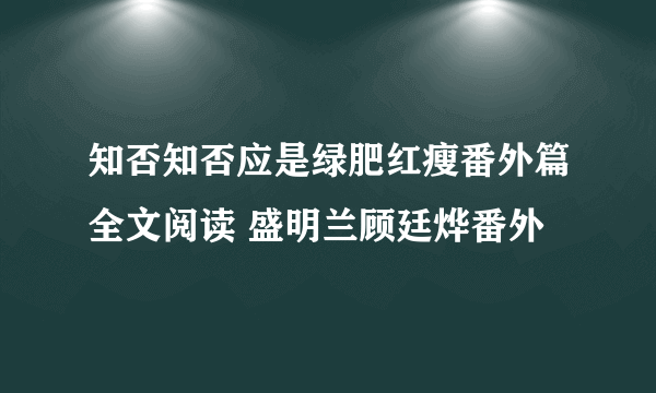 知否知否应是绿肥红瘦番外篇全文阅读 盛明兰顾廷烨番外