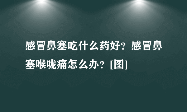 感冒鼻塞吃什么药好？感冒鼻塞喉咙痛怎么办？[图]