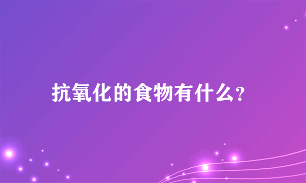 抗氧化的食物有什么？