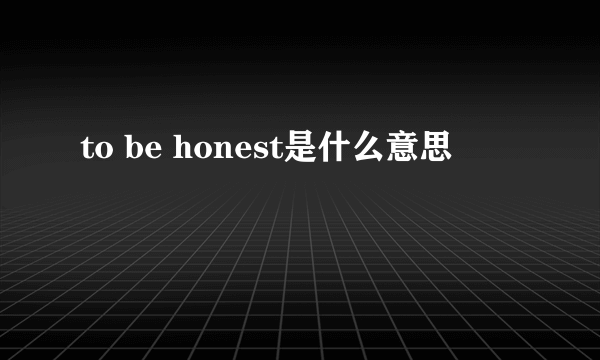 to be honest是什么意思