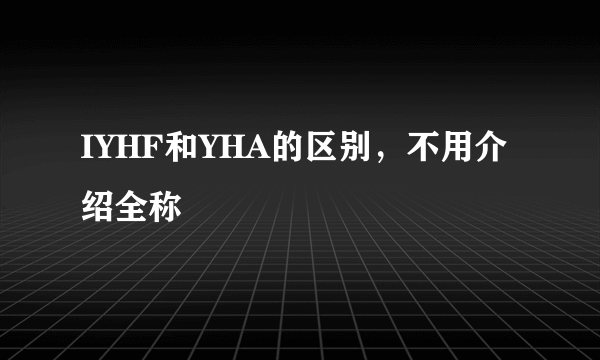 IYHF和YHA的区别，不用介绍全称