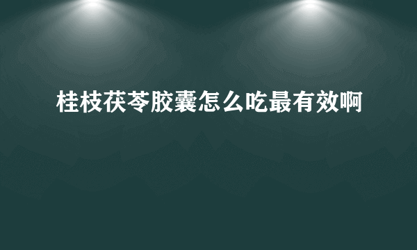 桂枝茯苓胶囊怎么吃最有效啊