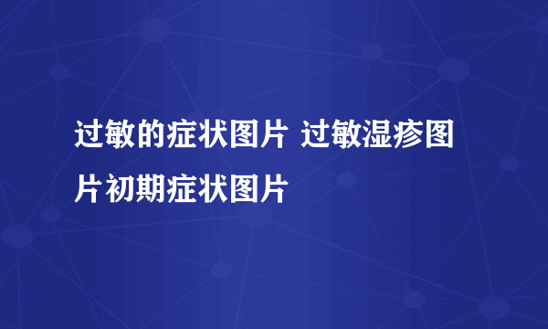 过敏的症状图片 过敏湿疹图片初期症状图片