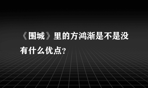 《围城》里的方鸿渐是不是没有什么优点？