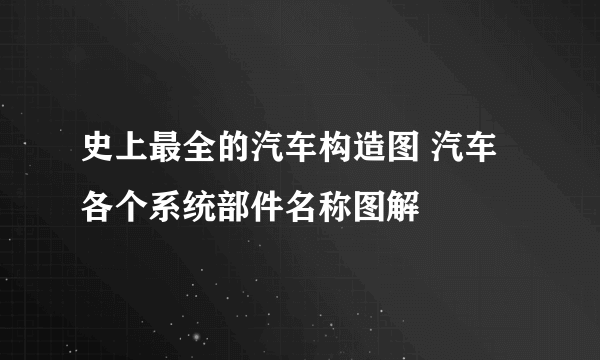 史上最全的汽车构造图 汽车各个系统部件名称图解