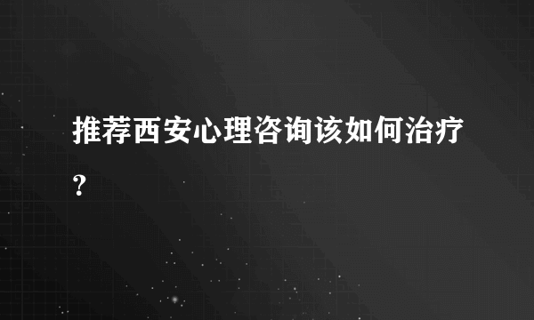 推荐西安心理咨询该如何治疗？