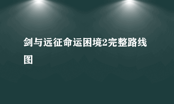 剑与远征命运困境2完整路线图