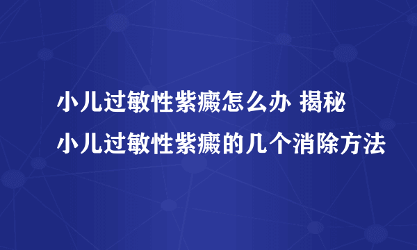 小儿过敏性紫癜怎么办 揭秘小儿过敏性紫癜的几个消除方法