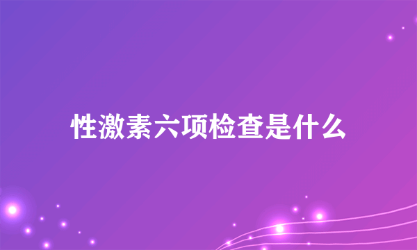 性激素六项检查是什么