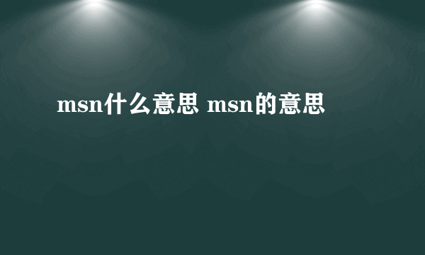 msn什么意思 msn的意思