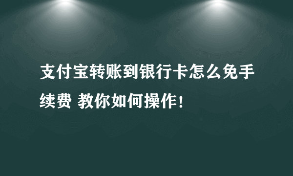 支付宝转账到银行卡怎么免手续费 教你如何操作！