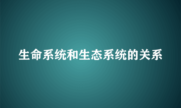 生命系统和生态系统的关系