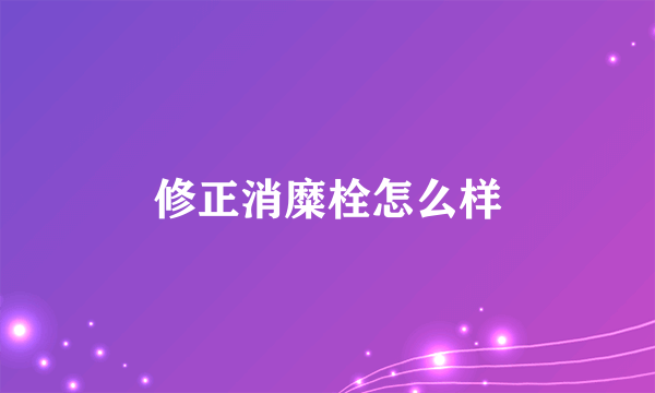 修正消糜栓怎么样