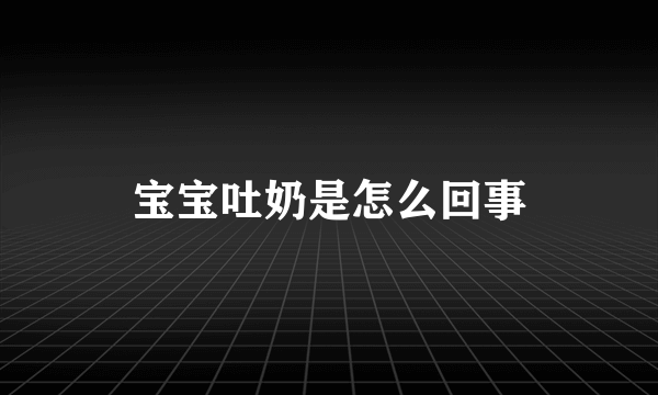 宝宝吐奶是怎么回事