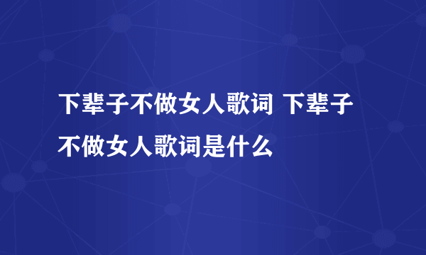 下辈子不做女人歌词 下辈子不做女人歌词是什么