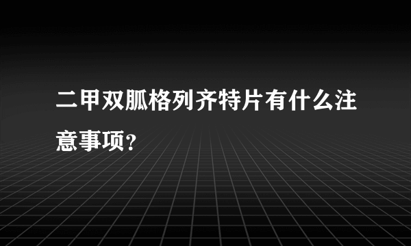 二甲双胍格列齐特片有什么注意事项？